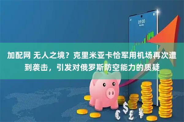 加配网 无人之境？克里米亚卡恰军用机场再次遭到袭击，引发对俄罗斯防空能力的质疑