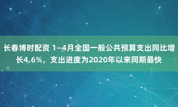 长春博时配资 1—4月全国一般公共预算支出同比增长4.6%，支出进度为2020年以来同期最快