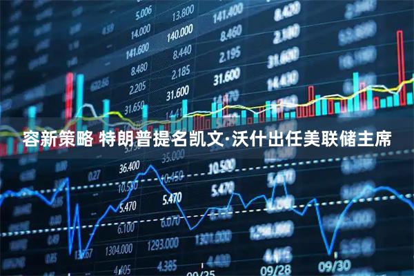 容新策略 特朗普提名凯文·沃什出任美联储主席