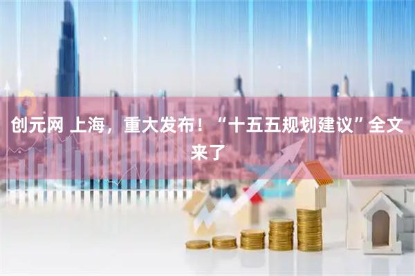 创元网 上海，重大发布！“十五五规划建议”全文来了