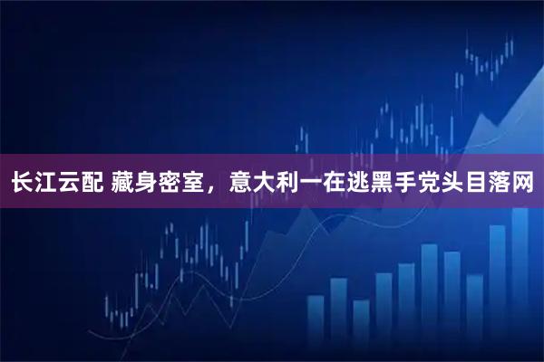 长江云配 藏身密室，意大利一在逃黑手党头目落网