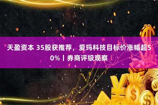 天盈资本 35股获推荐，爱玛科技目标价涨幅超50%丨券商评级观察
